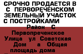 СРОЧНО ПРОДАЕТСЯ В С. ПЕРВОРЕЧЕНСКОМ ЗЕМЕЛЬНЫЙ УЧАСТОК С ПОСТРОЙКАМИ!!!!!!!! › Район ­ С. Первопреченское › Улица ­ ул. Советская › Дом ­ 56а › Общая площадь дома ­ 35 › Площадь участка ­ 1 500 › Цена ­ 1 300 000 - Все города Недвижимость » Дома, коттеджи, дачи продажа   . Адыгея респ.